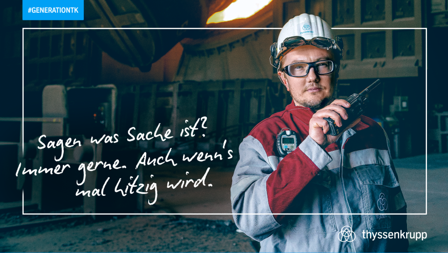 A thyssenkrupp worker in protective clothing speaks into a radio. An industrial environment is visible in the background. The text on the image reads: “Saying what’s going on? Always happy to do so, even when things get heated.” A thyssenkrupp worker in protective clothing speaks into a radio. An industrial environment is visible in the background. The text on the image reads: “Saying what’s going on? Always happy to do so, even when things get heated.”